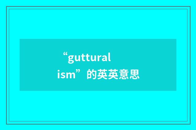 “gutturalism”的英英意思