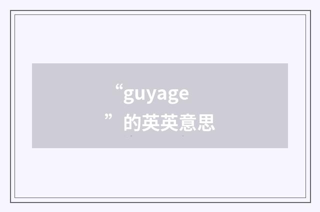 “guyage”的英英意思