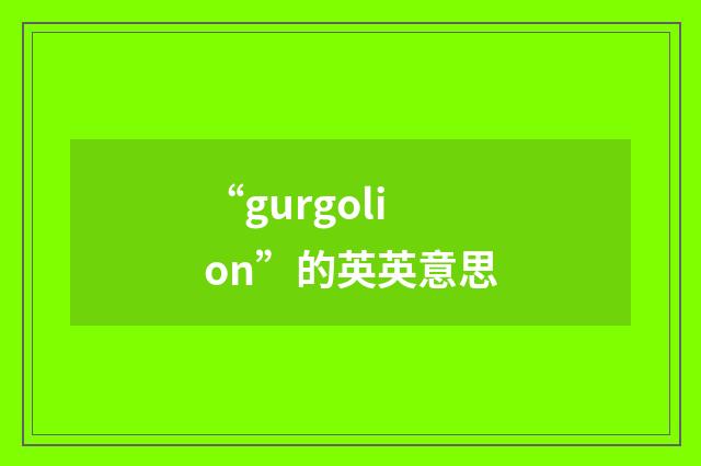 “gurgolion”的英英意思