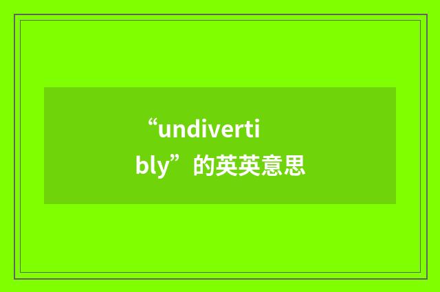 “undivertibly”的英英意思