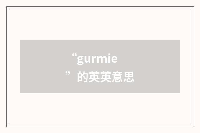 “gurmie”的英英意思