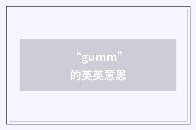 “gumm”的英英意思