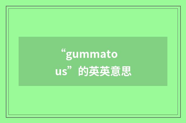 “gummatous”的英英意思