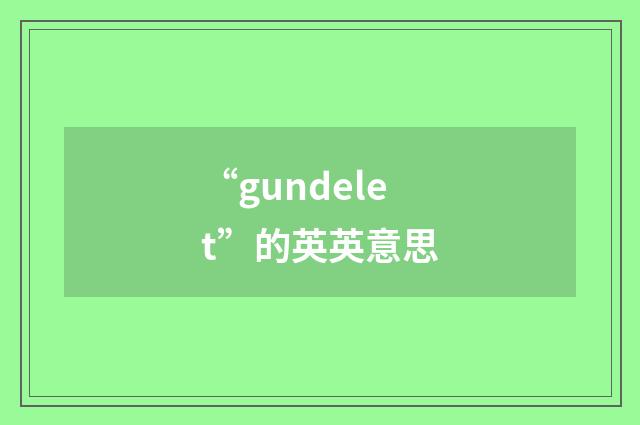 “gundelet”的英英意思