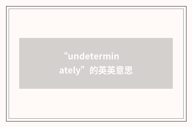 “undeterminately”的英英意思