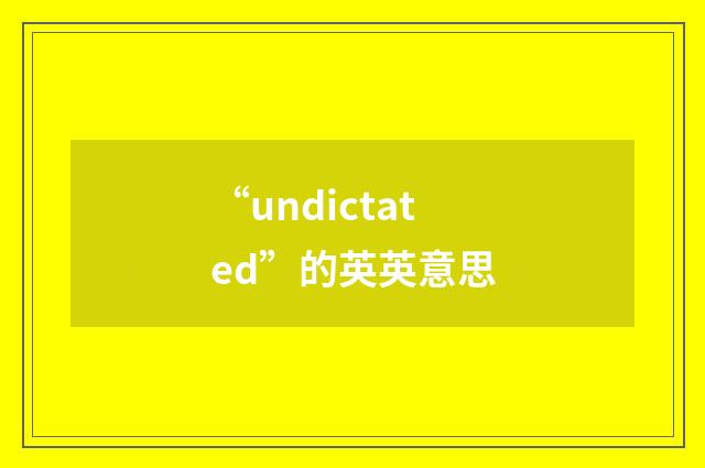 “undictated”的英英意思