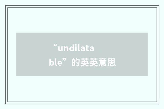 “undilatable”的英英意思