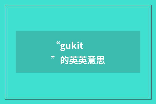 “gukit”的英英意思