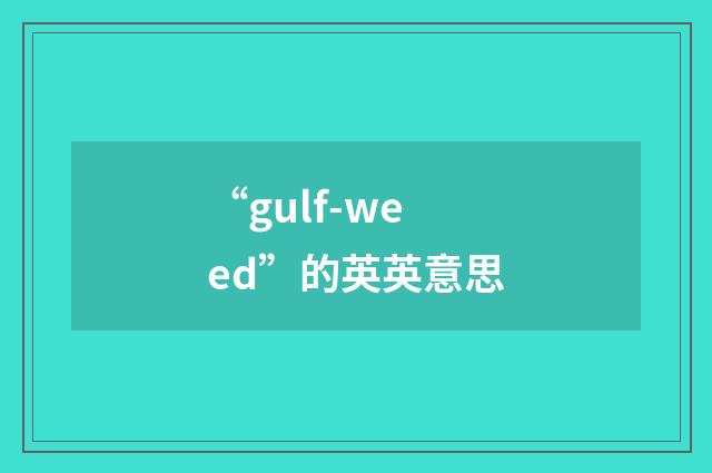“gulf-weed”的英英意思