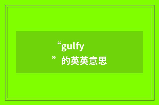 “gulfy”的英英意思