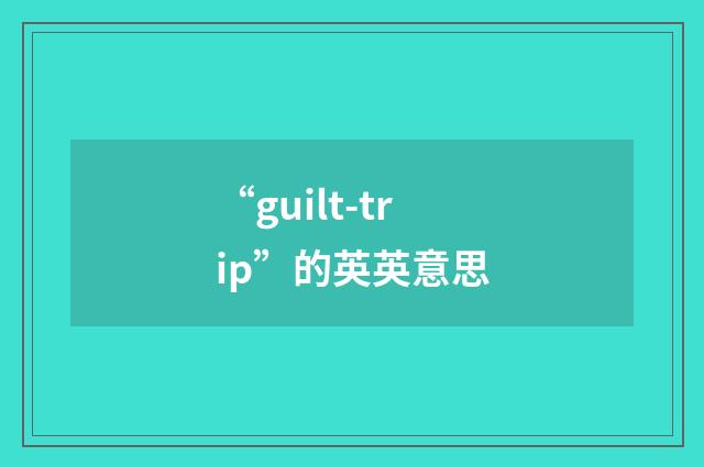 “guilt-trip”的英英意思