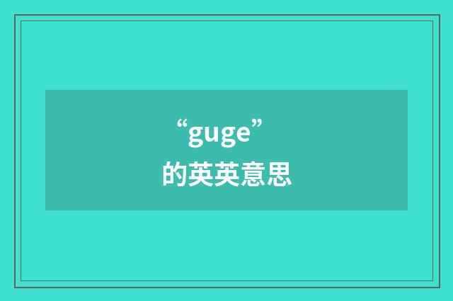 “guge”的英英意思