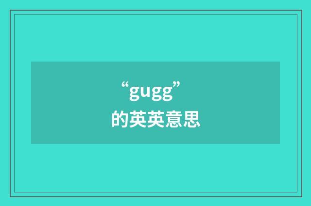 “gugg”的英英意思
