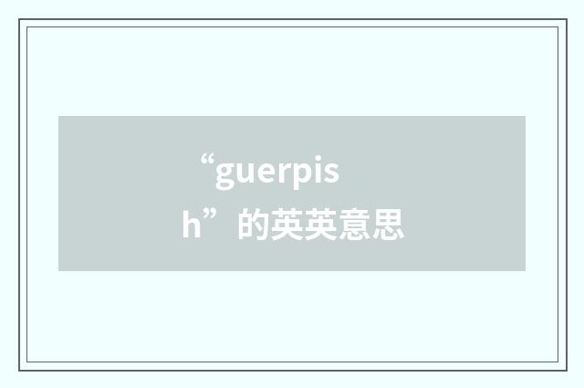 “guerpish”的英英意思