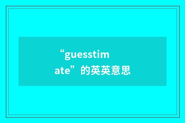“guesstimate”的英英意思