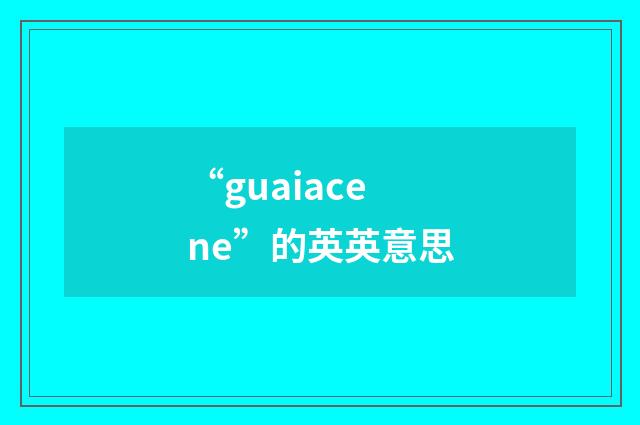 “guaiacene”的英英意思
