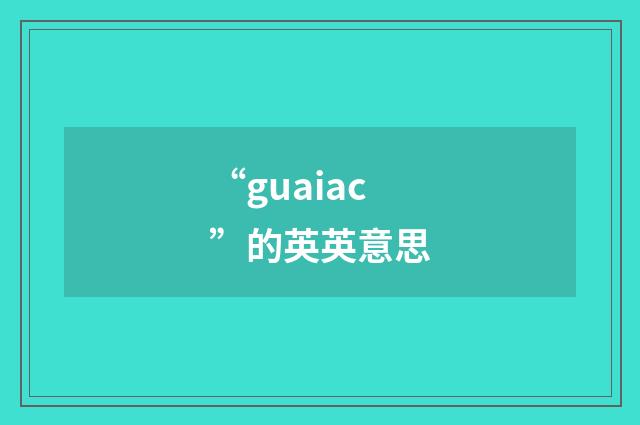 “guaiac”的英英意思