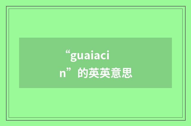 “guaiacin”的英英意思
