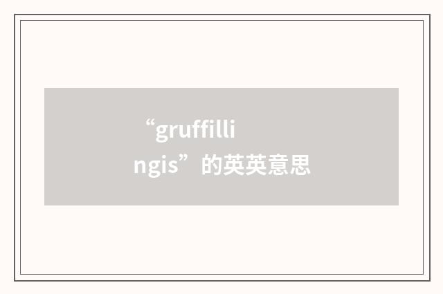 “gruffillingis”的英英意思