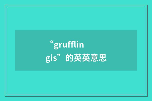 “grufflingis”的英英意思