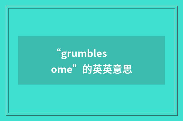 “grumblesome”的英英意思