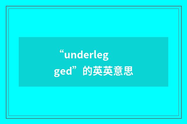 “underlegged”的英英意思