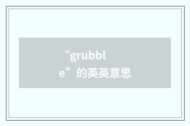 “grubble”的英英意思