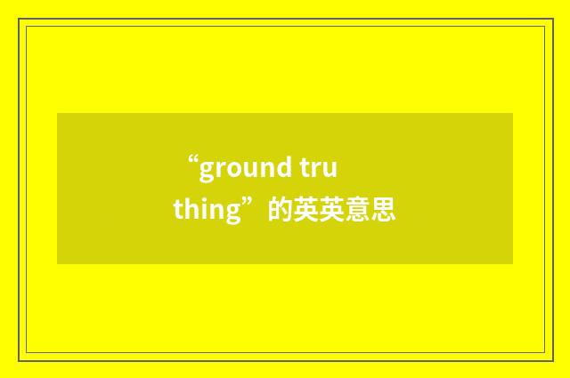 “ground truthing”的英英意思