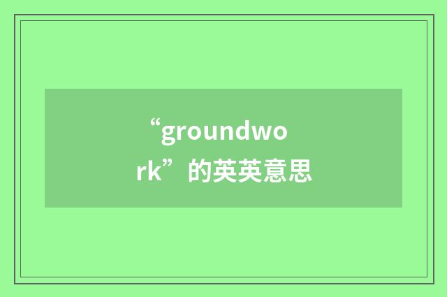 “groundwork”的英英意思