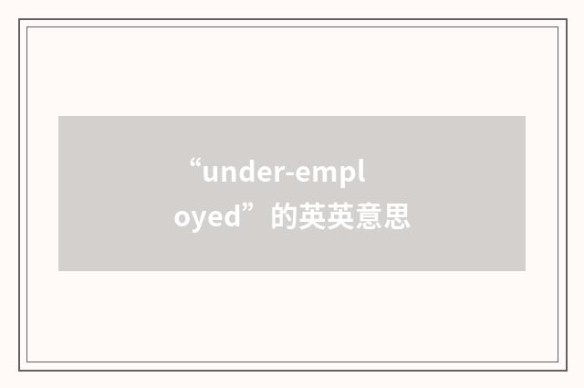 “under-employed”的英英意思