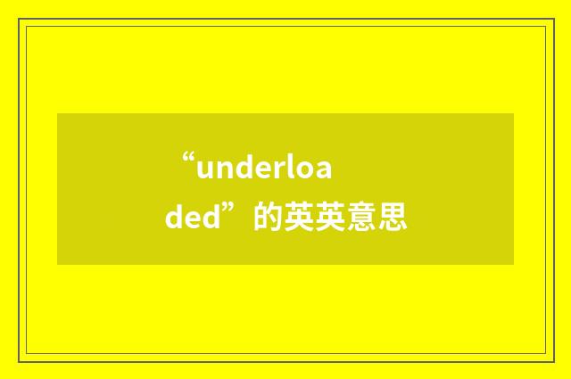 “underloaded”的英英意思