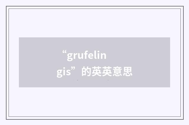 “grufelingis”的英英意思