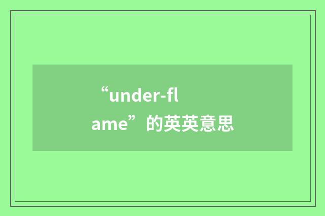 “under-flame”的英英意思