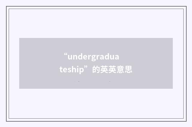 “undergraduateship”的英英意思