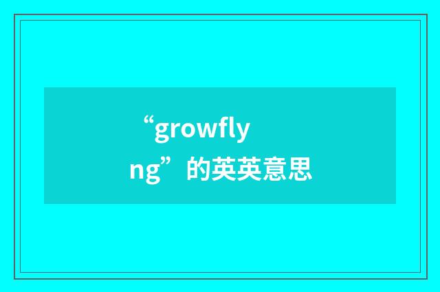 “growflyng”的英英意思