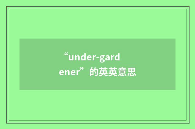“under-gardener”的英英意思