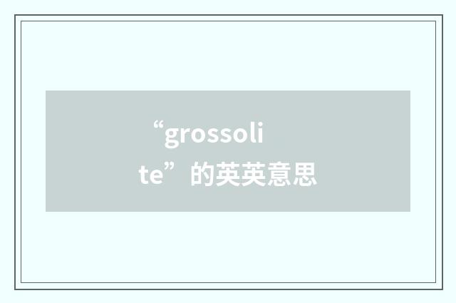 “grossolite”的英英意思