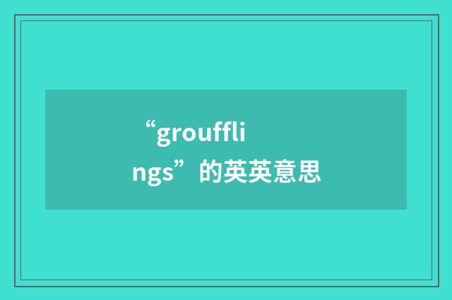 “groufflings”的英英意思