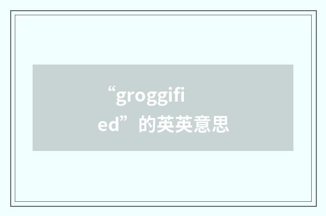 “groggified”的英英意思