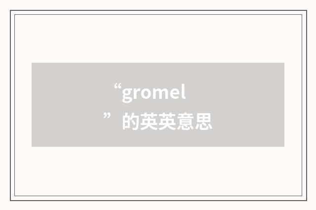 “gromel”的英英意思