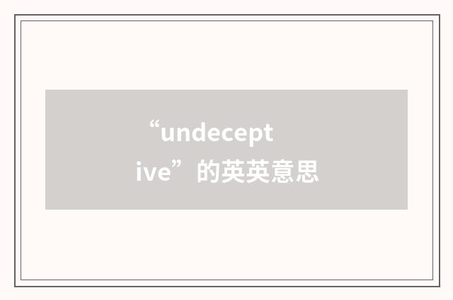“undeceptive”的英英意思