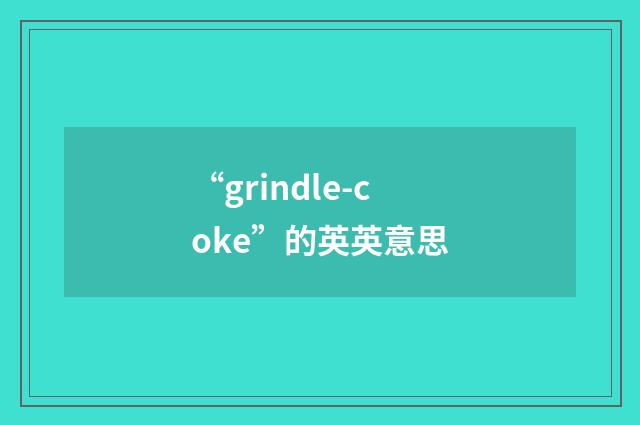“grindle-coke”的英英意思