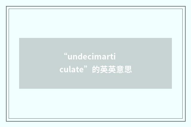 “undecimarticulate”的英英意思