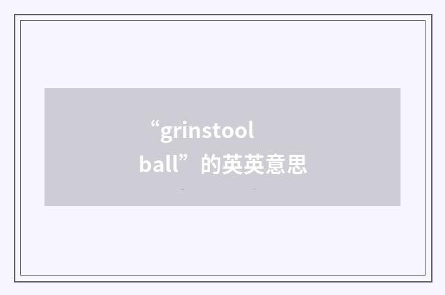 “grinstool ball”的英英意思