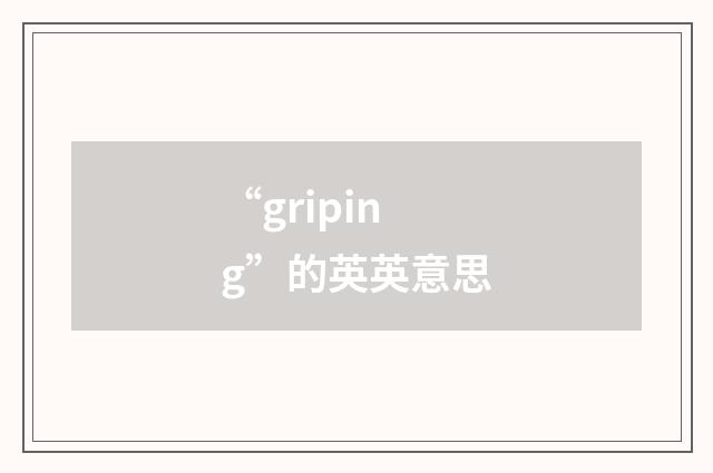 “griping”的英英意思