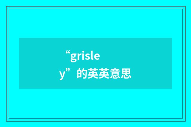 “grisley”的英英意思
