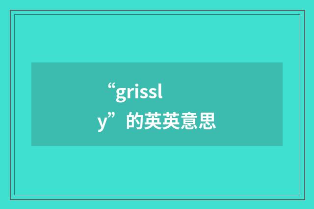 “grissly”的英英意思