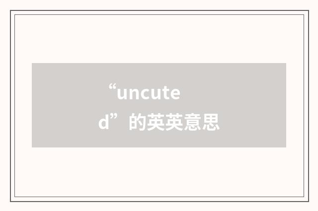 “uncuted”的英英意思