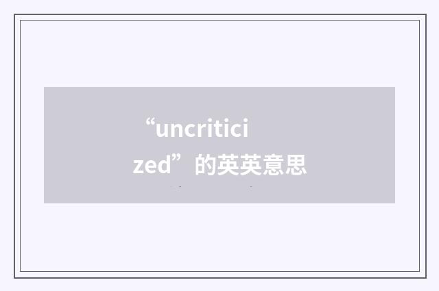 “uncriticized”的英英意思