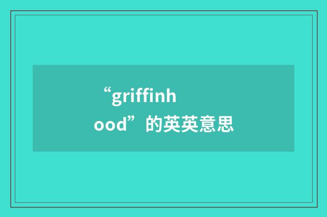 “griffinhood”的英英意思